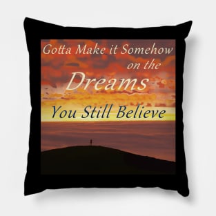 Gotta Make It Somehow on the Dreams You Still Believe Pillow