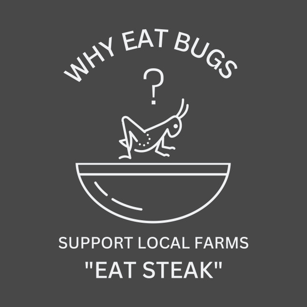 Why Eat Bugs? Support Local Farms "Eat Steak" by Bee-Fusion