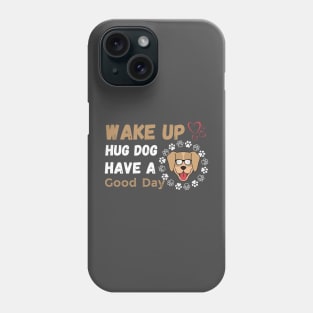 Wake Up Hug Dog Have A Good Day Phone Case