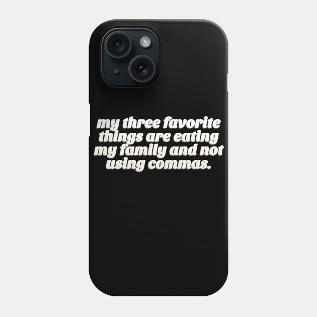 My Three Favorite Things Are Eating My Family And Not using Commas - Funny Tee Phone Case by DankFutura