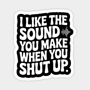 I Like the Sound You Make When You Shut Up Magnet