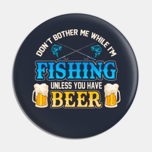 Don't Bother Me While I'm Fishing Unless You Have Beer Pin