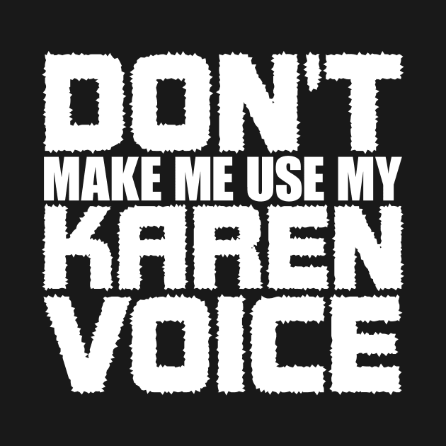 Don't Make Me Use My Karen Voice by colorsplash