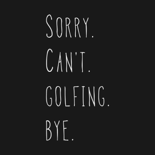 Sorry. Can't. Golfing. Bye. / Golfer, Golf Fan & Golf Lover T-Shirt