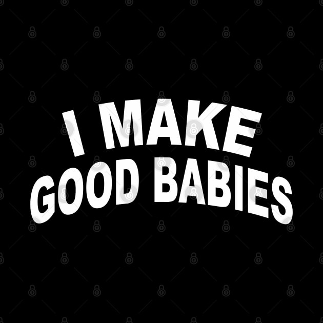 I Make Good Babies Funny New Dad by Jsimo Designs