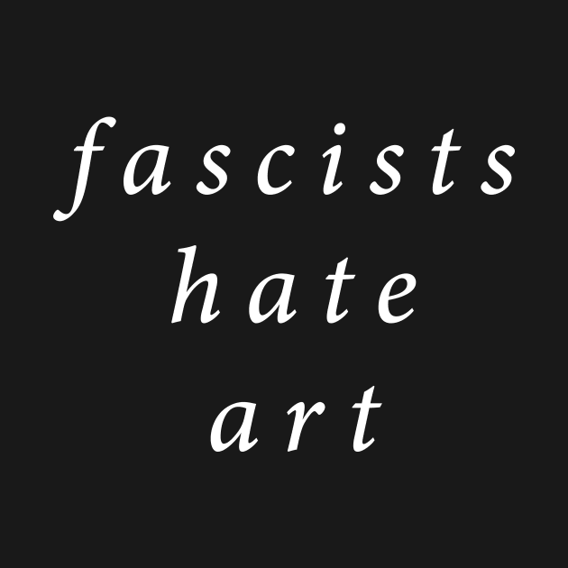 Fascists Hate Art by n23tees