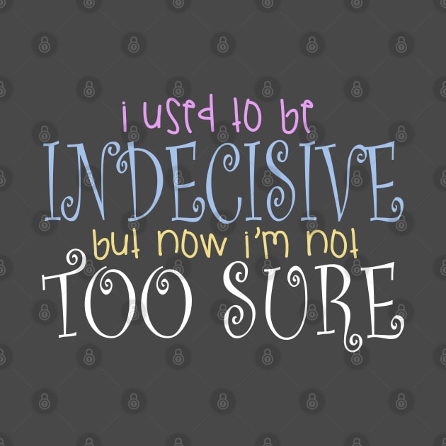 I Use To Be Indecisive But Now I'm Not Too Sure Design by BB Tees