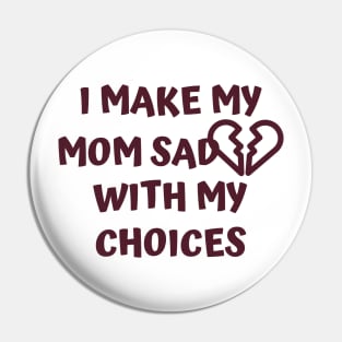 I Make My Mom Sad With My Choices Pin