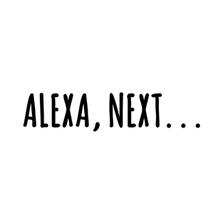 Alexa, next. . . pop culture reference - Amazon Alexa phrase T-Shirt