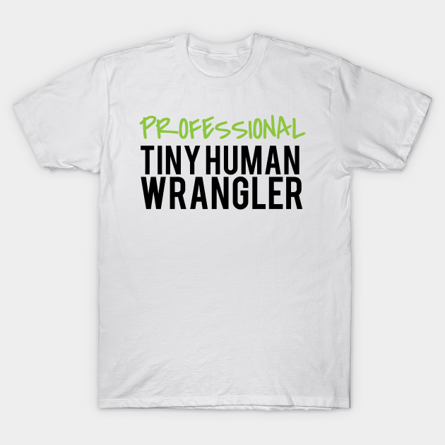 professional tiny human wrangler - Parents - T-Shirt | TeePublic