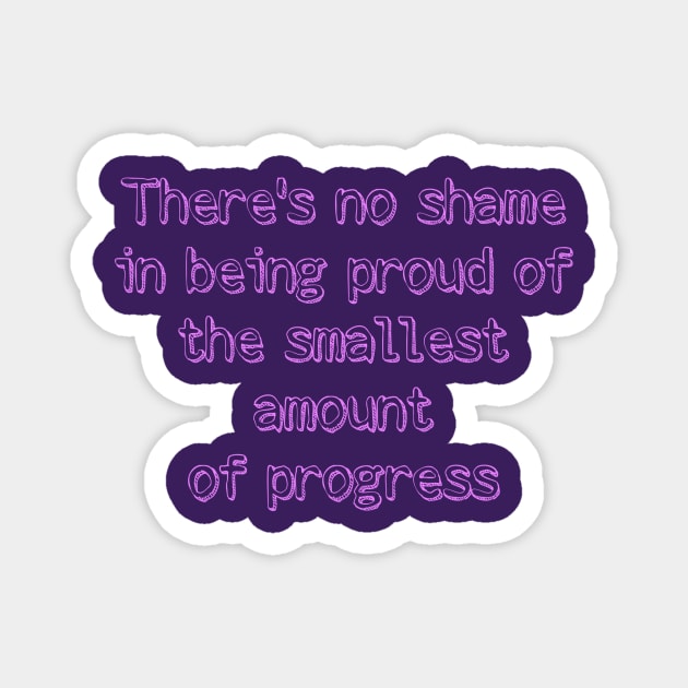 There's no shame  in being proud of  the smallest amount  of progress Magnet by Byreem