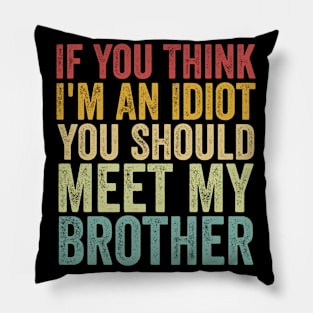 If You Think I'm An Idiot You Should Meet My Brother Funny Pillow