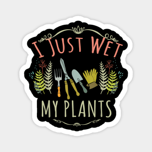 I Just Wet My Plants - Gardener Gardening Magnet