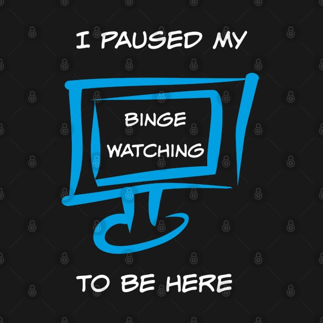 Funny I Paused My Binge Watching Television by egcreations