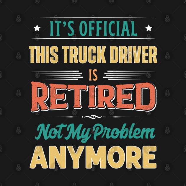 Truck Driver Retirement Funny Retired Not My Problem Anymore by egcreations