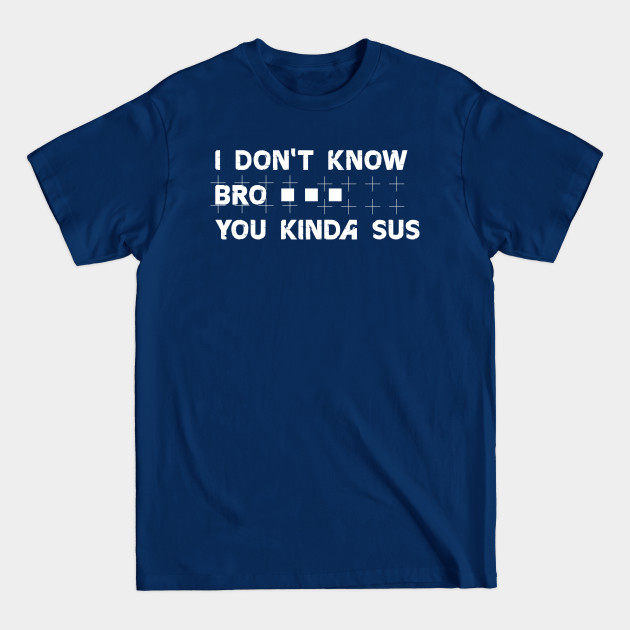 Discover I don't know bro you kinda sus - Among Us - T-Shirt