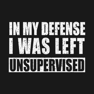 In My Defense I Was Left Unsupervised T-Shirt