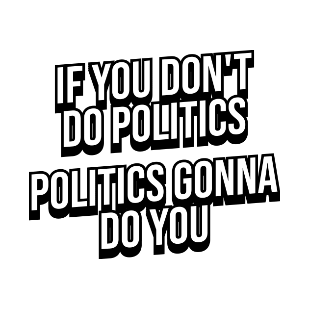 IF YOU DON'T DO POLITICS POLITICS GONNA DO YOU by MAR-A-LAGO RAIDERS