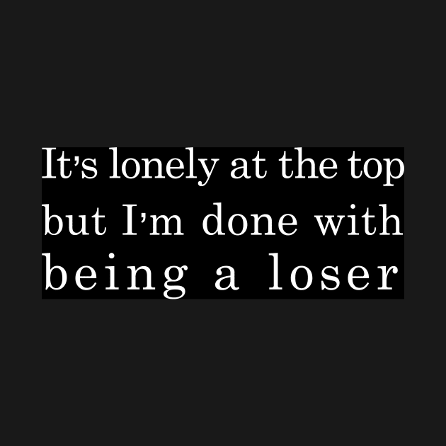 It's lonely at the top but i'm done with being a loser by Estudio3e