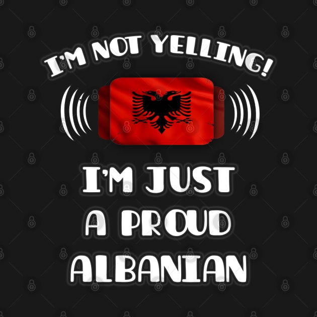 I'm Not Yelling I'm A Proud Albanian - Gift for Albanian With Roots From Albania by Country Flags