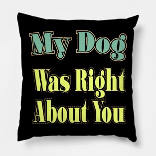 My Dog Was Right About You Pillow