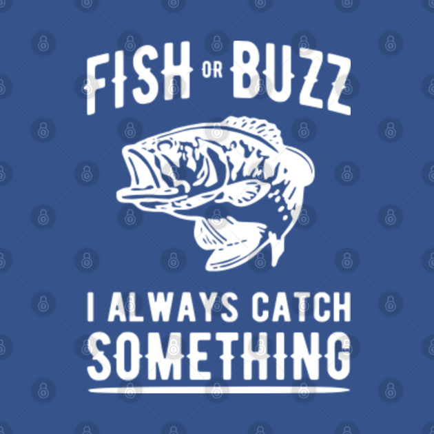 Discover Fish or Buzz I always catch something - Fishing - T-Shirt