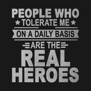 People Who Tolerate Me On A Daily Basis Are The Real Heroes T-Shirt