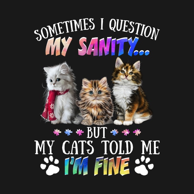 Sometimes I Question My Sanity But My Cats Told Me I_m Fine by Simpsonfft