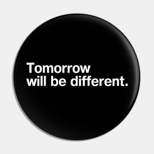 Tomorrow will be different. Pin