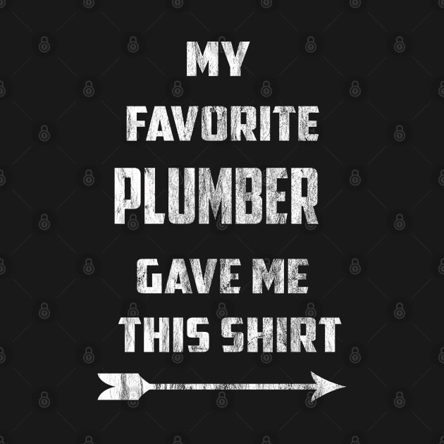 My Favorite Plumber Gave Me This Shirt by familycuteycom