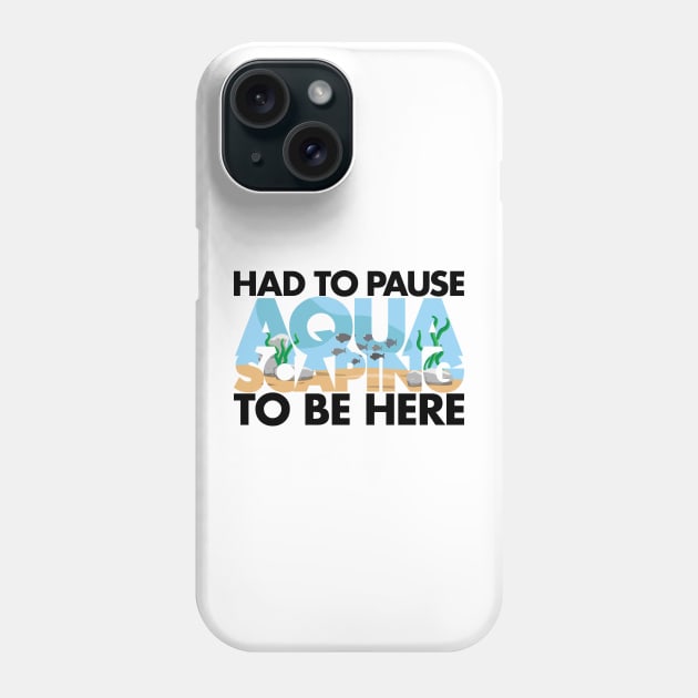 Had to pause Aquascaping to be here black Phone Case by emmjott