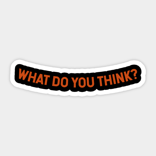 What Do You Think What Do You Think Sticker Teepublic