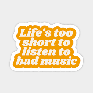 Life's too short to listen to bad music Magnet