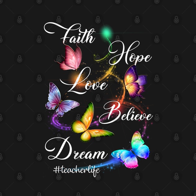 Teacher - Faith Hope Love Believe Dream Colorful Butterfly by ragsmips