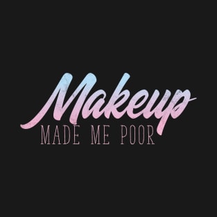 MakeUp Made Me Poor - Beauty Blogger T-Shirt