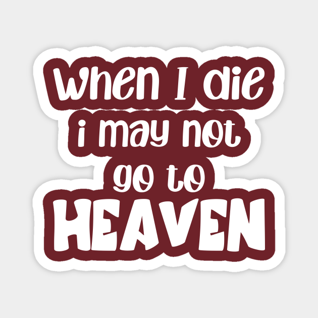 when i die i may not go to heaven