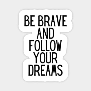 Be brave and follow your dreams - Inspiring and Motivational Quotes Magnet