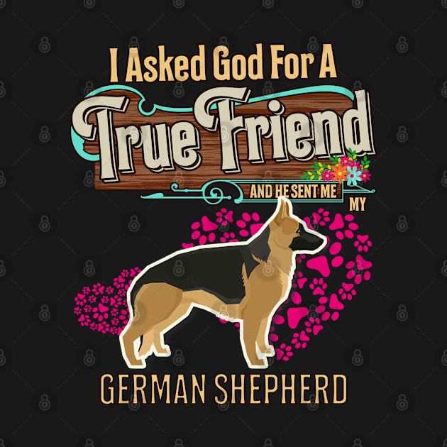 German Shepherd Gifts - I Asked God For A Friend And He Sent Me My German Shepherd.  Gifts For German Shepherd Moms, Dads & Owners by StudioElla