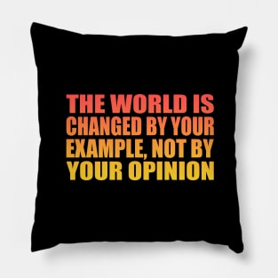 The world is changed by your example, not by your opinion Pillow