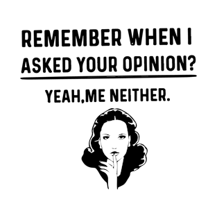 Remember When I Asked Your Opinion ? - Funny Humor T-Shirt