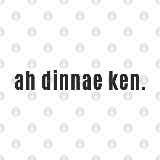 Ah Dinnae Ken - Scottish for I Don't Know Scotland Speak by allscots