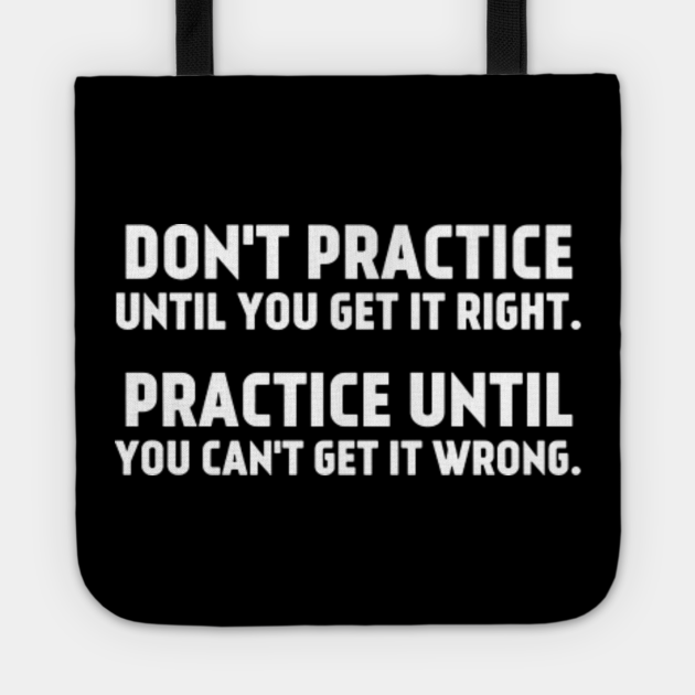 Don't Practice Until You Get It Right Practice Until You Can't Get It Wrong - Practice - Tote ...