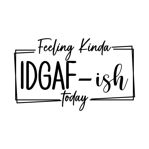 Feeling Kinda IDGAF-ish Today, Funny Adulting, I Quit, Sarcasm, Birthday, Christmas, Gifts, 2023, Mothers Day 2024, Fathers Day 2024 Gifts by sarcasmandadulting