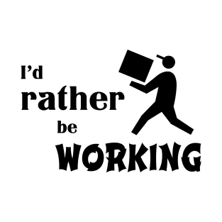 I’d rather be working T-Shirt