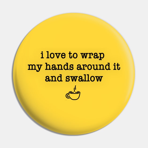 I Love to Wrap My Hands Around It and Swallow (Mug) Pin by MagicalAuntie