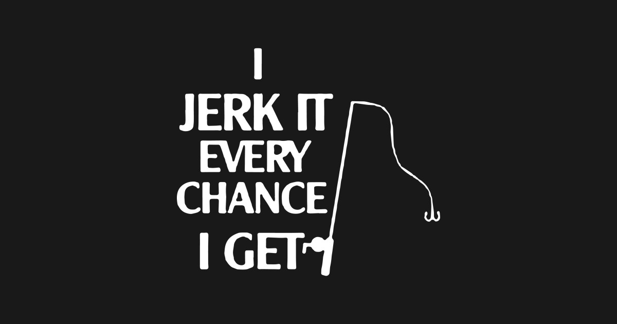 I Jerk It Every Chance I Get Logo Humour Funny - Funnytee - T-Shirt