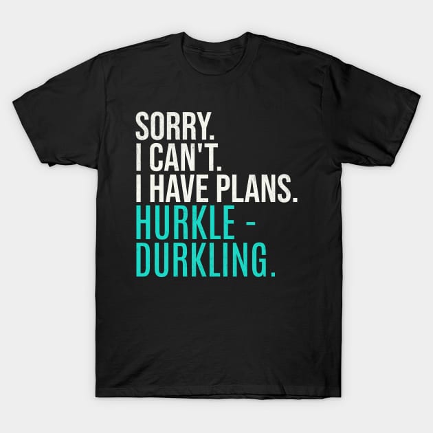 Sorry Can't Have Plans Hurkle Durkling