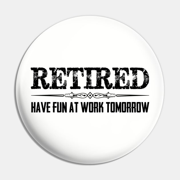 Funny Retirement Shirt - Retired Have Fun At Work Tomorrow Pin by merkraht