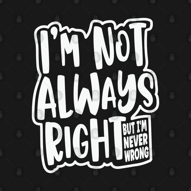 I'm Not Always Right, But I'm Never Wrong Funny Quote by Graphic Duster