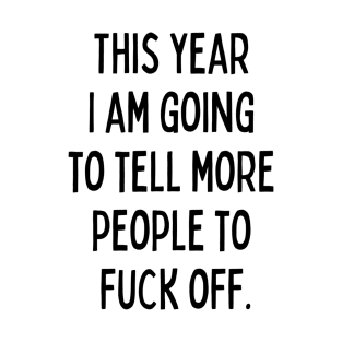 This Year I Am Going to Tell More People to Fuck Off. New Year’s Eve Merry Christmas Celebration Happy New Year’s Designs Funny Hilarious Typographic Slogans for Man’s & Woman’s T-Shirt